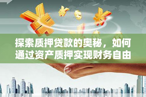 望奎探索质押贷款的奥秘，如何通过资产质押实现财务自由
