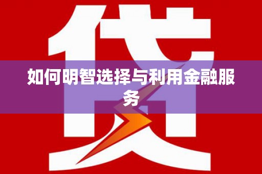 望奎如何明智选择与利用金融服务