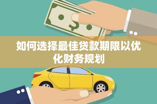 望奎如何选择最佳贷款期限以优化财务规划