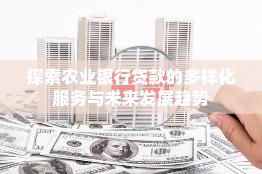 望奎探索农业银行贷款的多样化服务与未来发展趋势