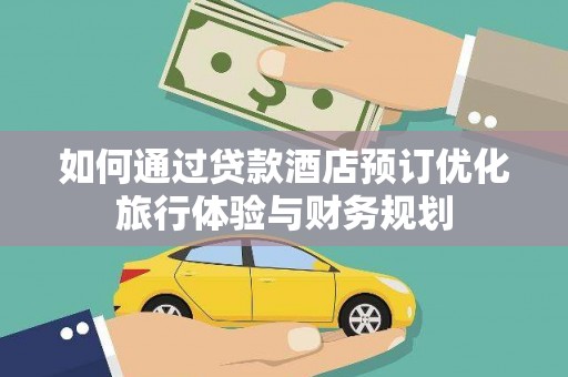 望奎如何通过贷款酒店预订优化旅行体验与财务规划