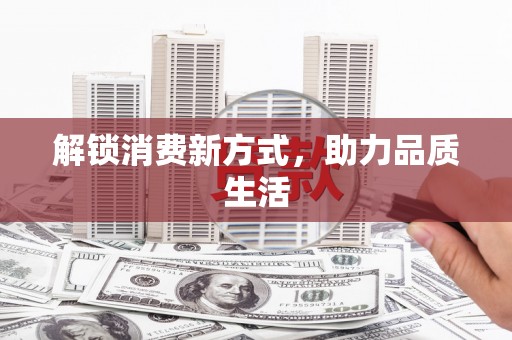 望奎解锁消费新方式，助力品质生活
