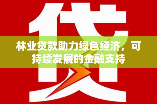 望奎林业贷款助力绿色经济，可持续发展的金融支持