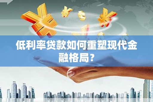 望奎低利率贷款如何重塑现代金融格局？