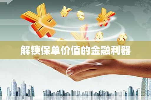 望奎解锁保单价值的金融利器
