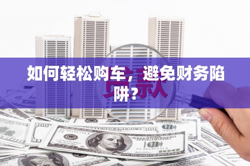 望奎如何轻松购车，避免财务陷阱？