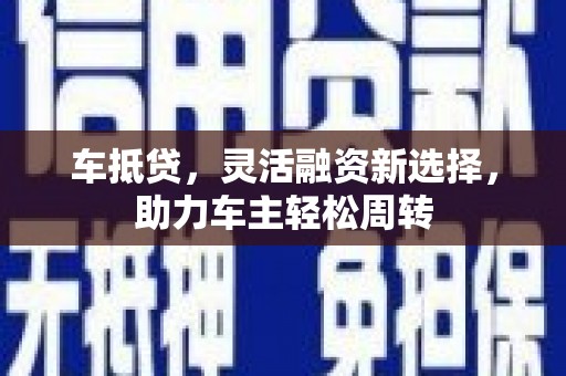 望奎车抵贷，灵活融资新选择，助力车主轻松周转