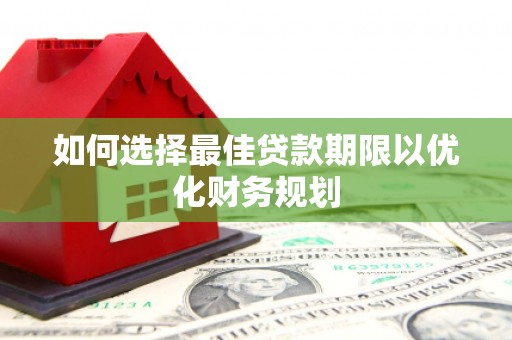 望奎如何选择最佳贷款期限以优化财务规划