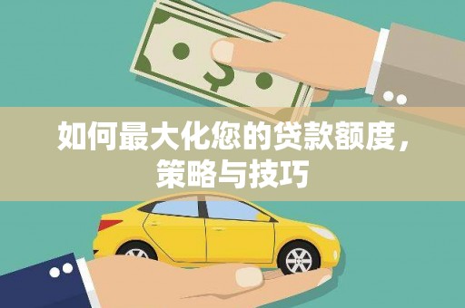 望奎如何最大化您的贷款额度，策略与技巧