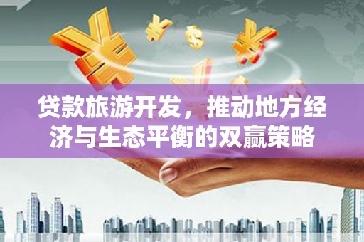 望奎贷款旅游开发，推动地方经济与生态平衡的双赢策略