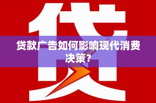 望奎贷款广告如何影响现代消费决策？