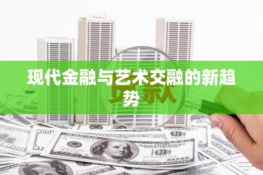 望奎现代金融与艺术交融的新趋势