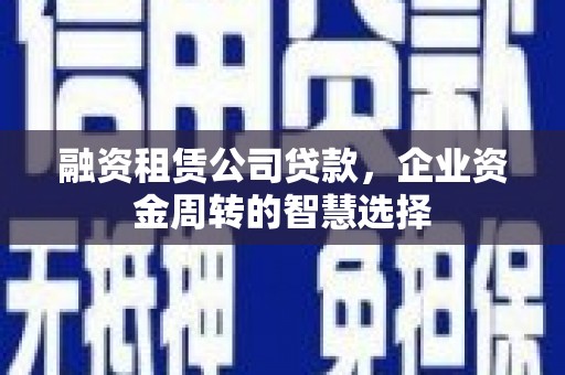 望奎融资租赁公司贷款，企业资金周转的智慧选择