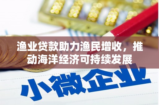 望奎渔业贷款助力渔民增收，推动海洋经济可持续发展