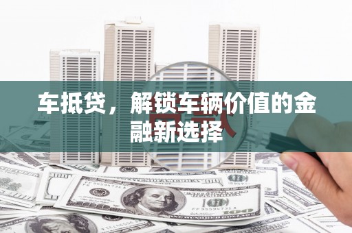 望奎车抵贷，解锁车辆价值的金融新选择