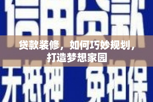 望奎贷款装修，如何巧妙规划，打造梦想家园