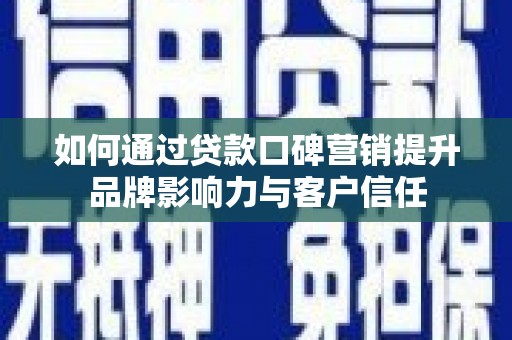 望奎如何通过贷款口碑营销提升品牌影响力与客户信任