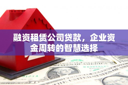 望奎融资租赁公司贷款，企业资金周转的智慧选择