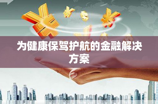 望奎为健康保驾护航的金融解决方案