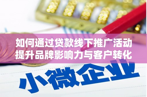 望奎如何通过贷款线下推广活动提升品牌影响力与客户转化率