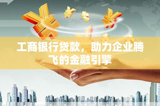 望奎工商银行贷款，助力企业腾飞的金融引擎