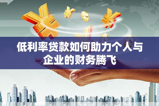 望奎低利率贷款如何助力个人与企业的财务腾飞