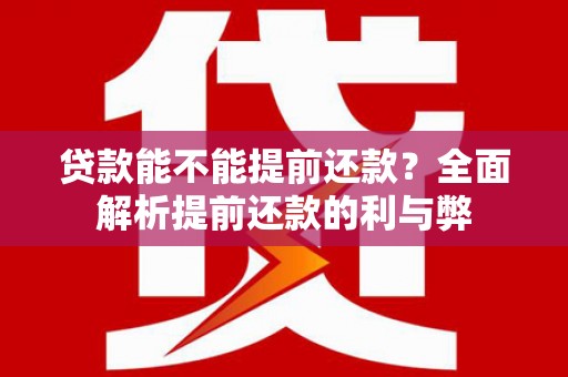 望奎贷款能不能提前还款？全面解析提前还款的利与弊