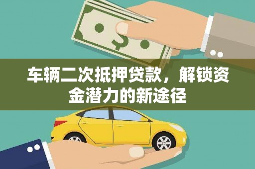 望奎车辆二次抵押贷款，解锁资金潜力的新途径