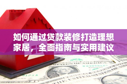 望奎如何通过贷款装修打造理想家居，全面指南与实用建议