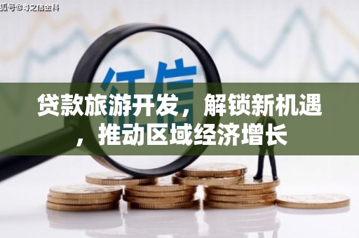 望奎贷款旅游开发，解锁新机遇，推动区域经济增长