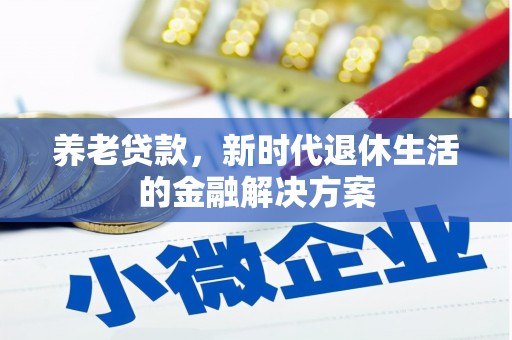望奎养老贷款，新时代退休生活的金融解决方案