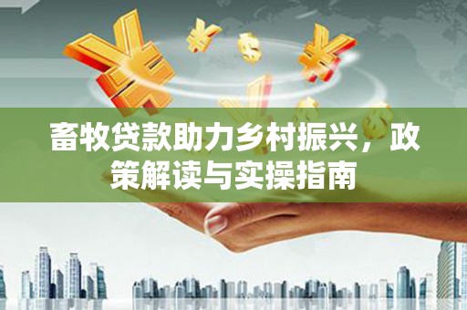 望奎畜牧贷款助力乡村振兴，政策解读与实操指南