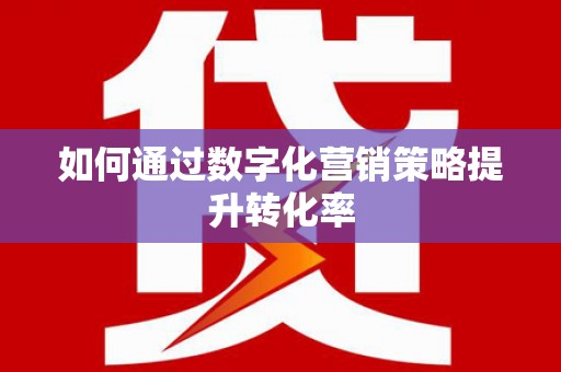 望奎如何通过数字化营销策略提升转化率