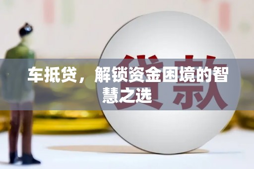 望奎车抵贷，解锁资金困境的智慧之选