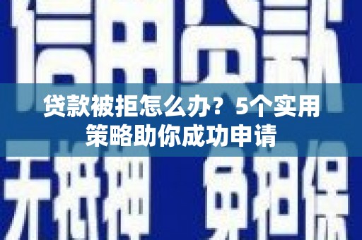 望奎贷款被拒怎么办？5个实用策略助你成功申请