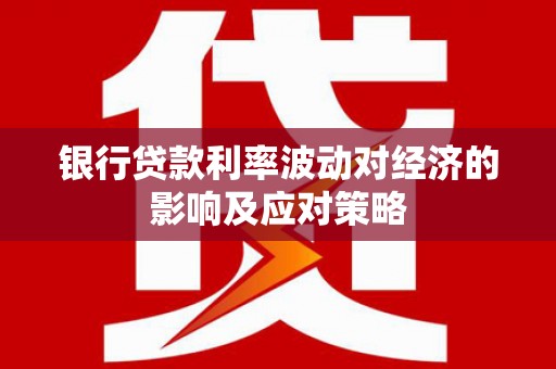 望奎银行贷款利率波动对经济的影响及应对策略