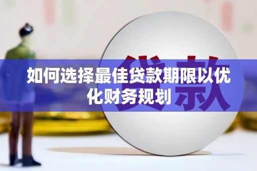 望奎如何选择最佳贷款期限以优化财务规划