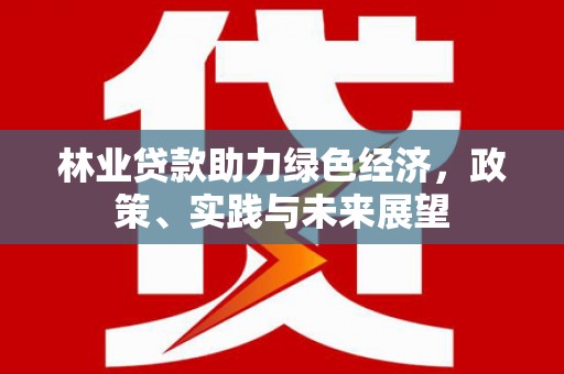 望奎林业贷款助力绿色经济，政策、实践与未来展望