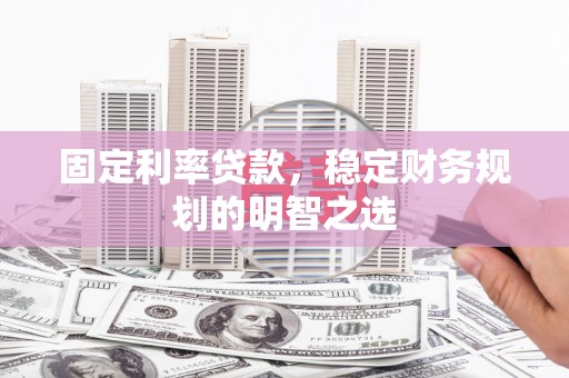 望奎固定利率贷款，稳定财务规划的明智之选