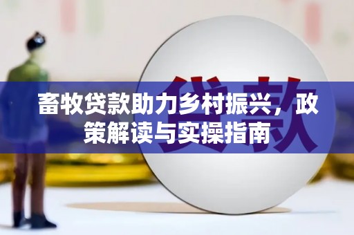 望奎畜牧贷款助力乡村振兴，政策解读与实操指南