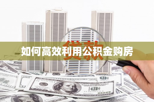 望奎如何高效利用公积金购房