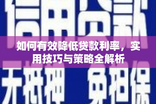 望奎如何有效降低贷款利率，实用技巧与策略全解析