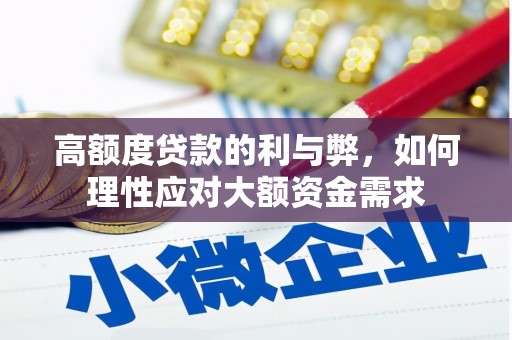 望奎高额度贷款的利与弊，如何理性应对大额资金需求
