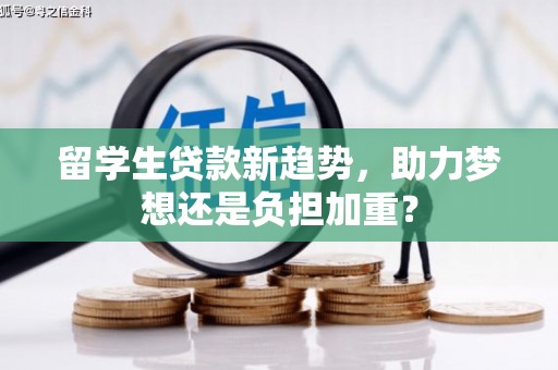望奎留学生贷款新趋势，助力梦想还是负担加重？