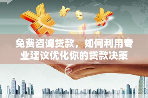 望奎免费咨询贷款，如何利用专业建议优化你的贷款决策