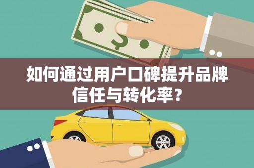 望奎如何通过用户口碑提升品牌信任与转化率？