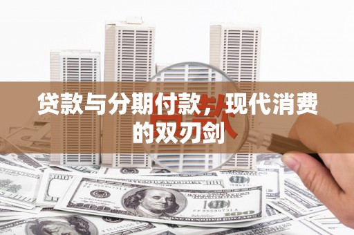 望奎贷款与分期付款，现代消费的双刃剑