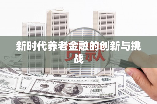 望奎新时代养老金融的创新与挑战