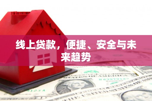 望奎线上贷款，便捷、安全与未来趋势