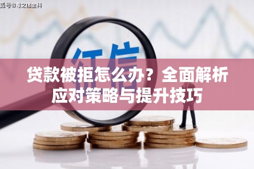 望奎贷款被拒怎么办？全面解析应对策略与提升技巧